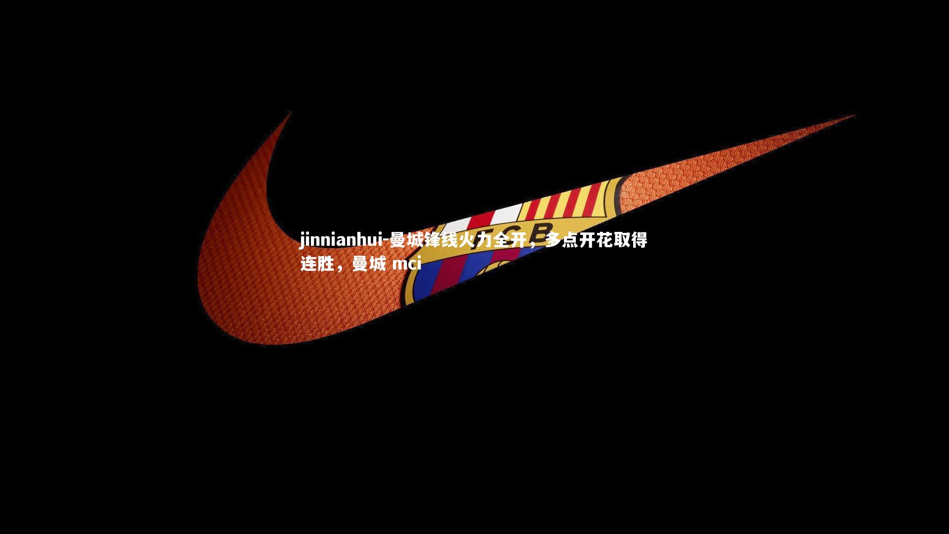 jinnianhui-曼城锋线火力全开，多点开花取得连胜，曼城 mci