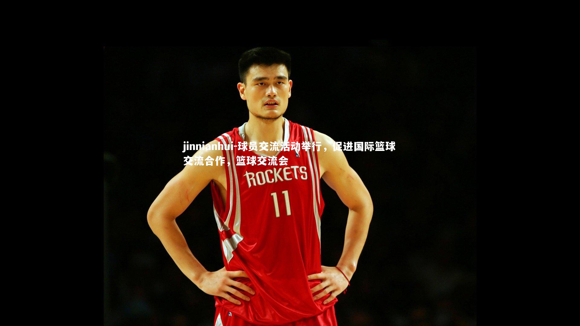 jinnianhui-球员交流活动举行，促进国际篮球交流合作，篮球交流会