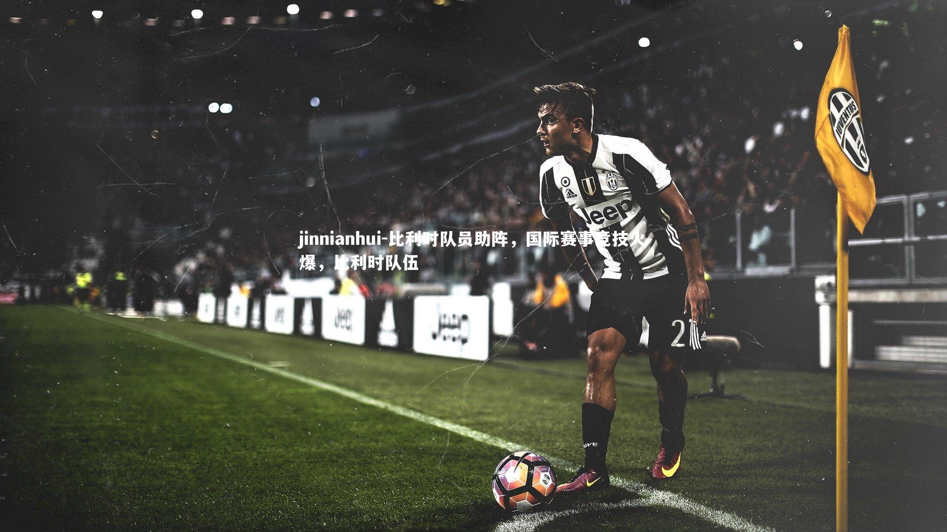 jinnianhui-比利时队员助阵，国际赛事竞技火爆，比利时队伍