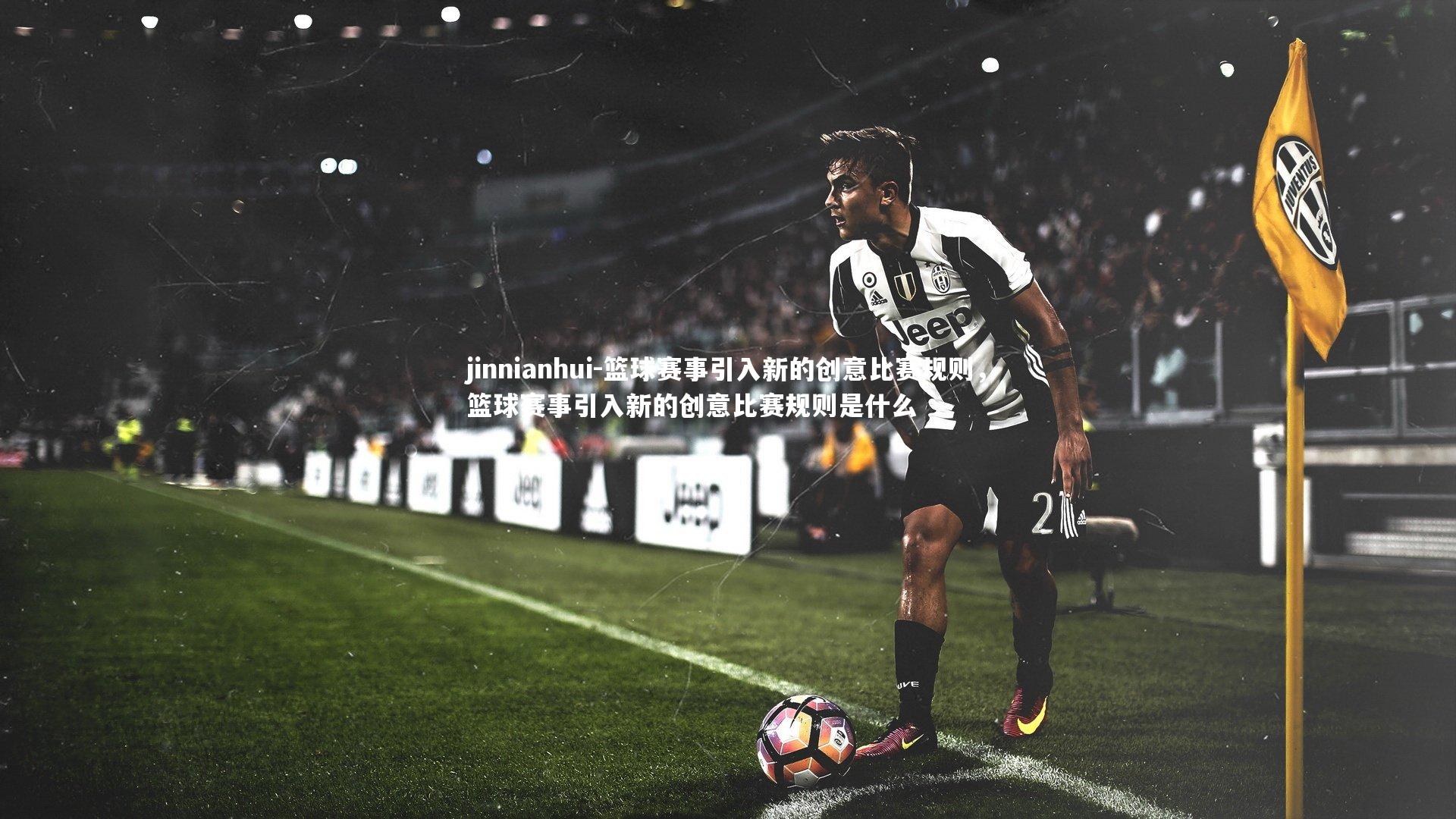 jinnianhui-篮球赛事引入新的创意比赛规则，篮球赛事引入新的创意比赛规则是什么