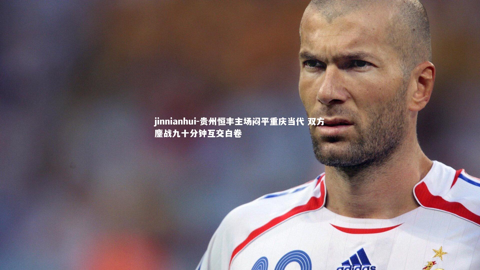 jinnianhui-贵州恒丰主场闷平重庆当代 双方鏖战九十分钟互交白卷