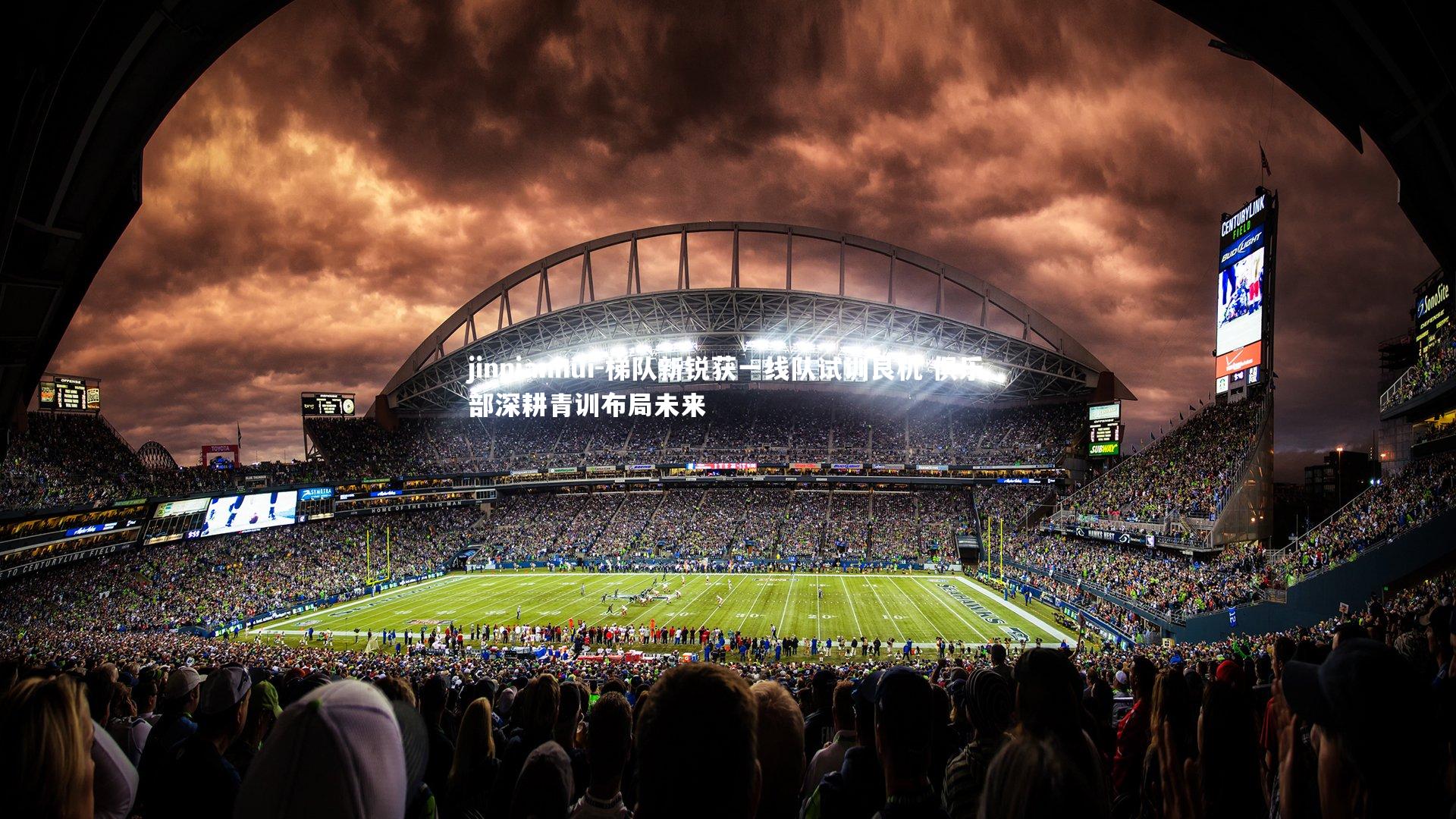 jinnianhui-梯队新锐获一线队试训良机 俱乐部深耕青训布局未来