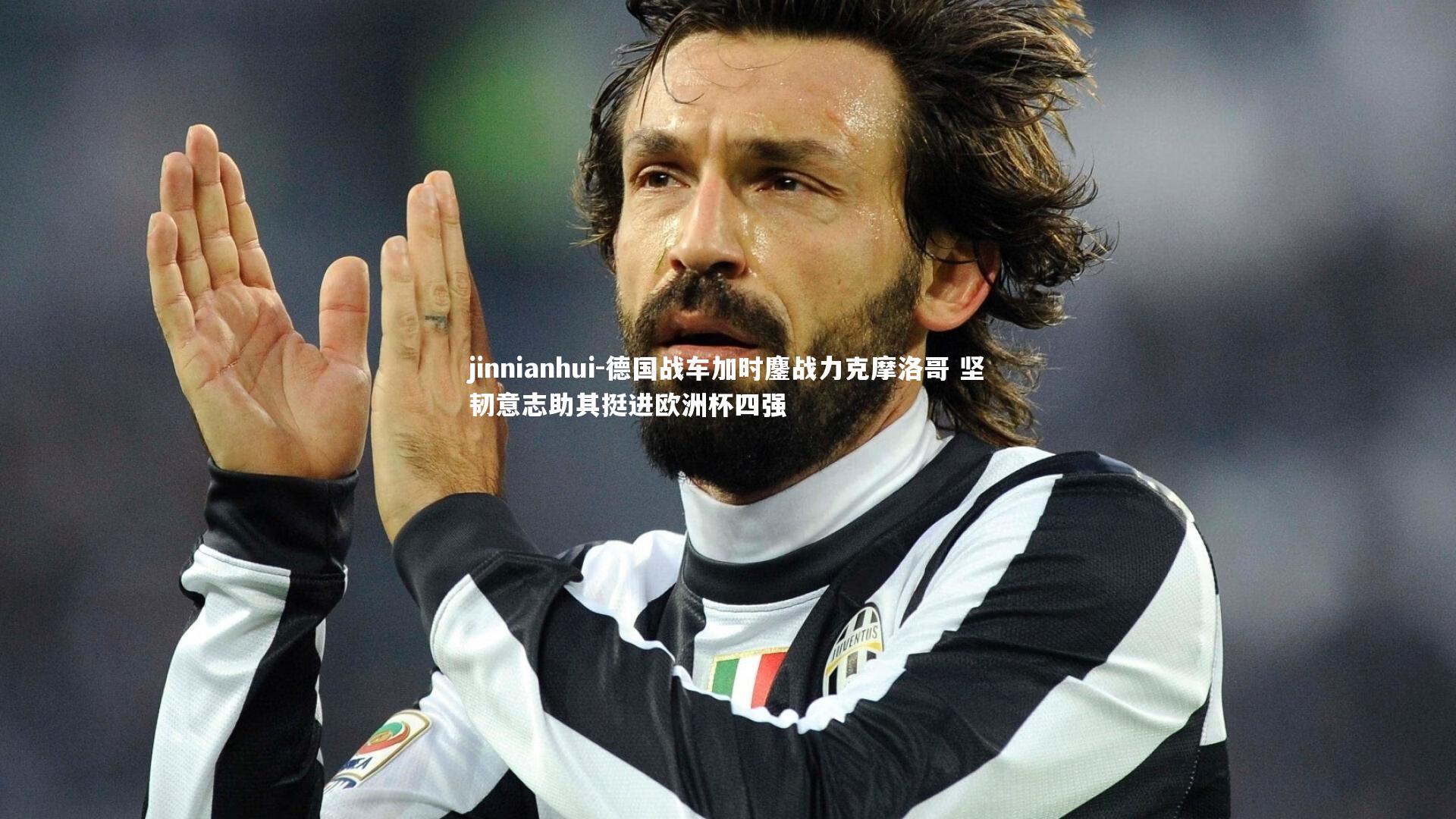 jinnianhui-德国战车加时鏖战力克摩洛哥 坚韧意志助其挺进欧洲杯四强
