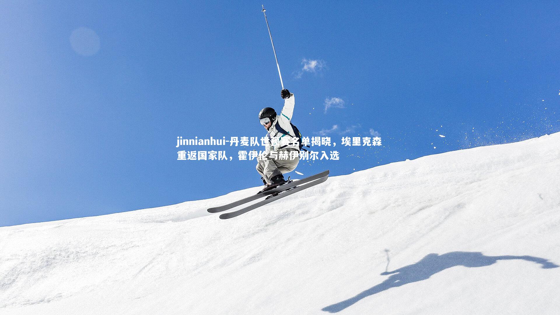 jinnianhui-丹麦队世预赛名单揭晓，埃里克森重返国家队，霍伊伦与赫伊别尔入选