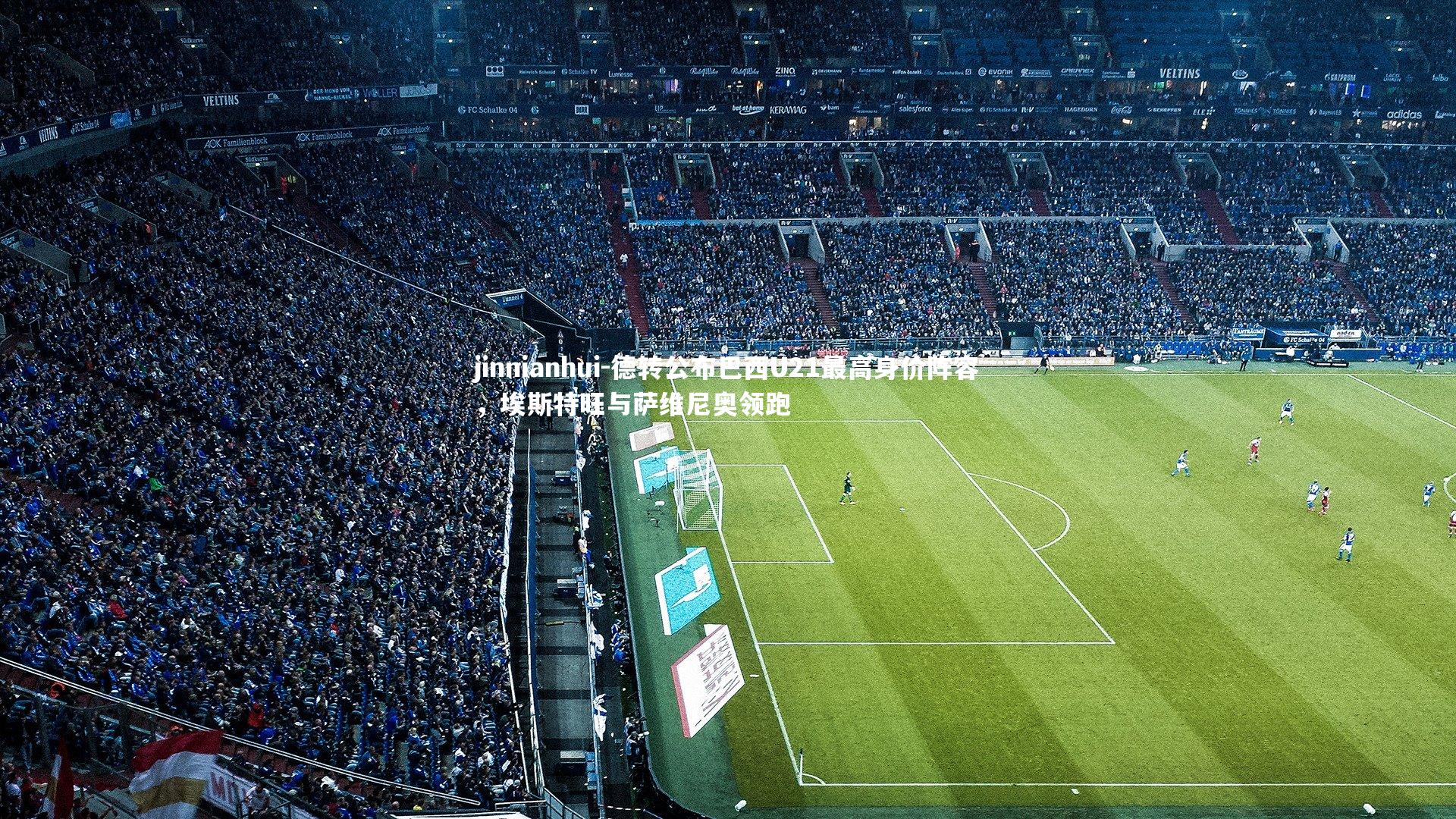 jinnianhui-德转公布巴西U21最高身价阵容，埃斯特旺与萨维尼奥领跑