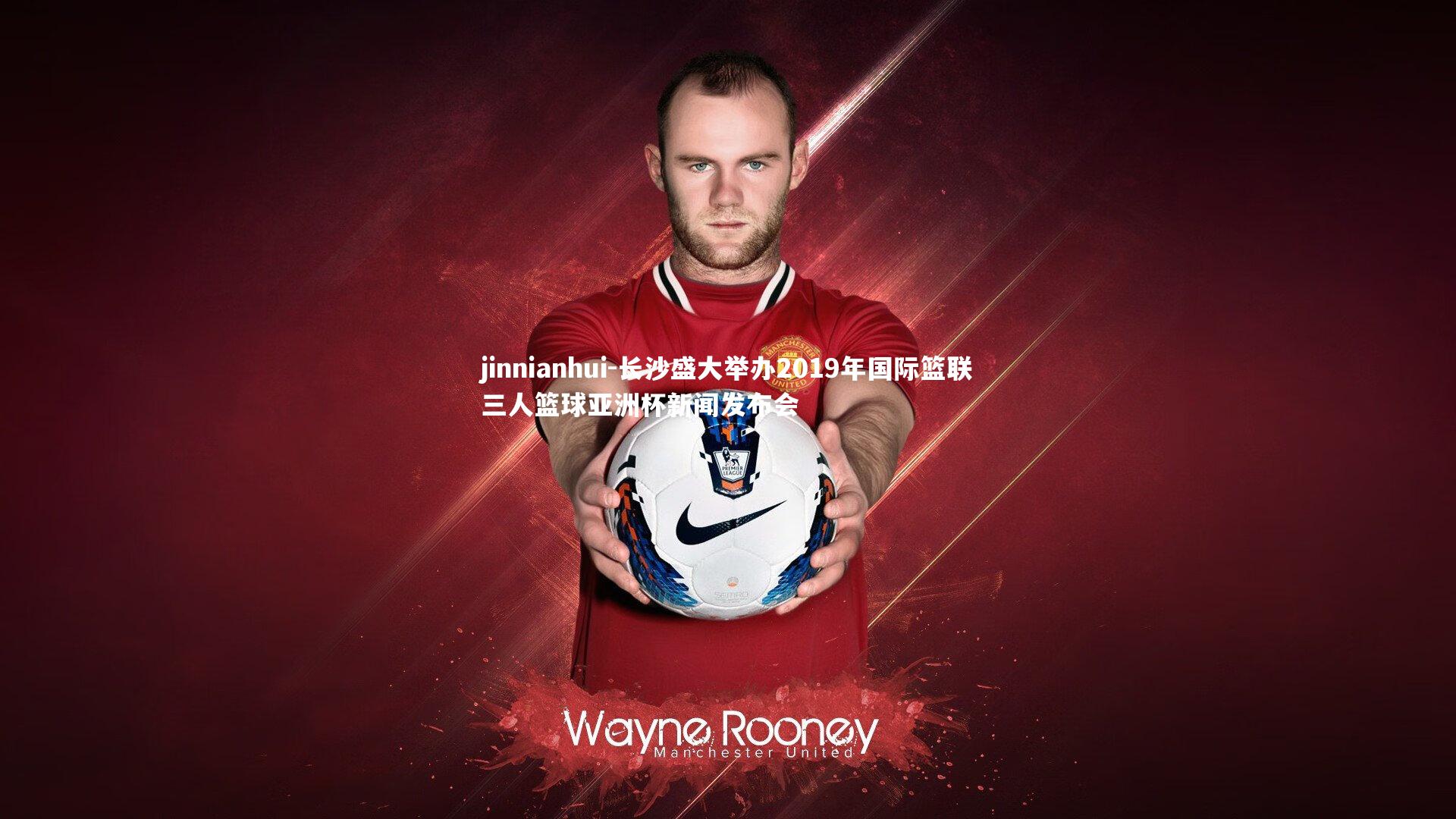 jinnianhui-长沙盛大举办2019年国际篮联三人篮球亚洲杯新闻发布会