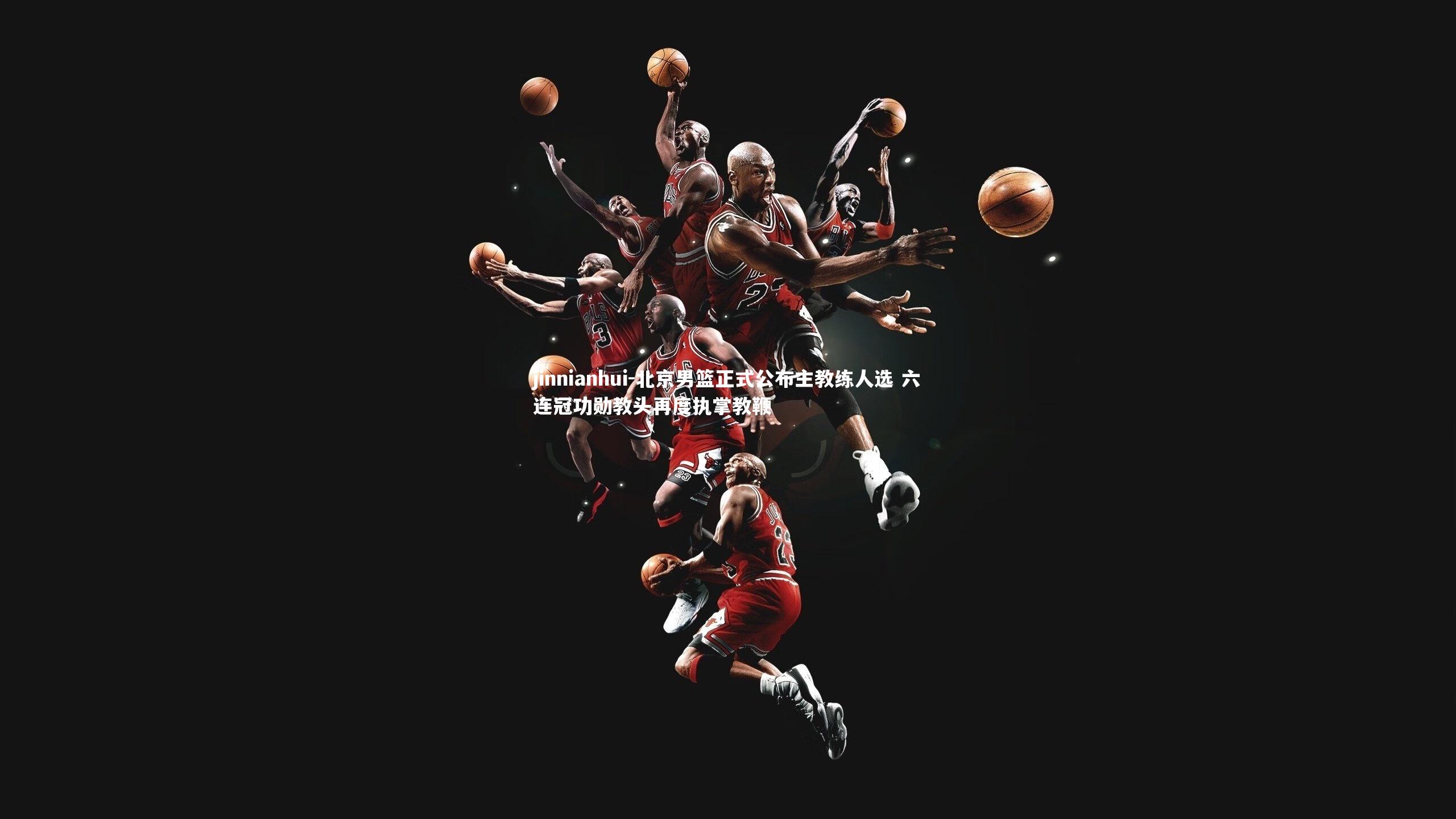 北京男篮正式公布主教练人选 六连冠功勋教头再度执掌教鞭